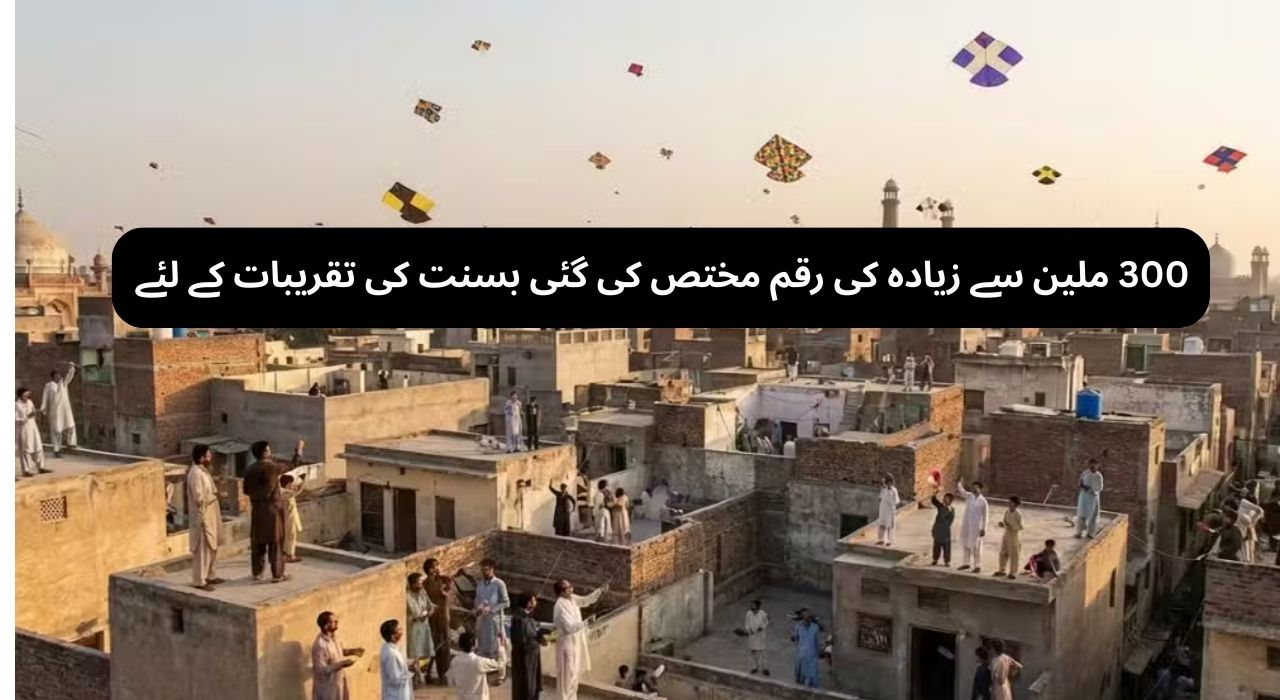 ٣٠٠ ملین سے زیادہ کی رقم مختص کی گئی بسنت کی تقریبات کے لئے